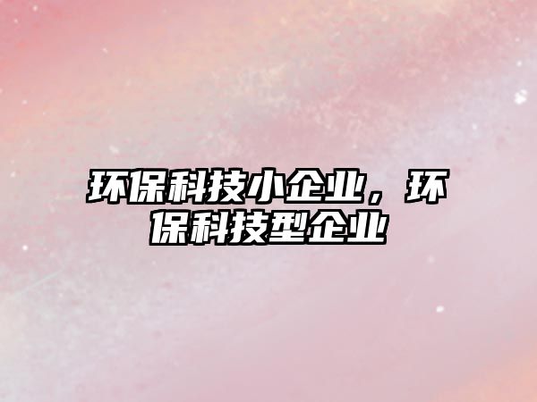 環(huán)?？萍夹∑髽I(yè)，環(huán)?？萍夹推髽I(yè)