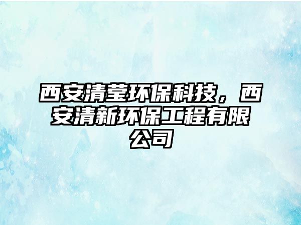 西安清瑩環(huán)保科技，西安清新環(huán)保工程有限公司