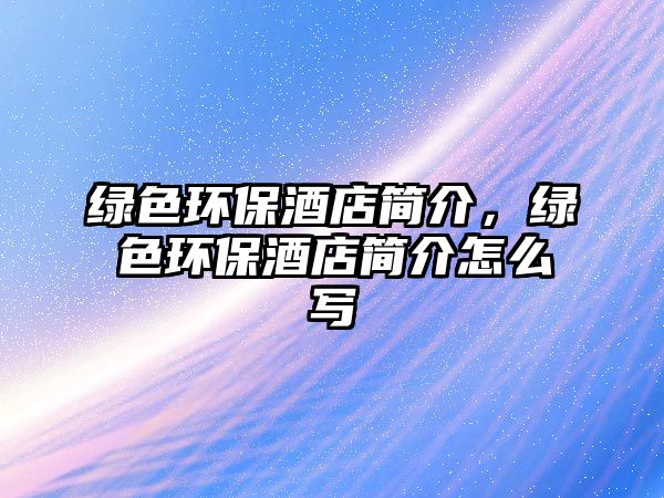 綠色環(huán)保酒店簡介，綠色環(huán)保酒店簡介怎么寫