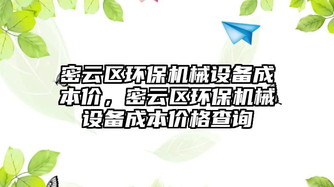 密云區(qū)環(huán)保機(jī)械設(shè)備成本價(jià)，密云區(qū)環(huán)保機(jī)械設(shè)備成本價(jià)格查詢