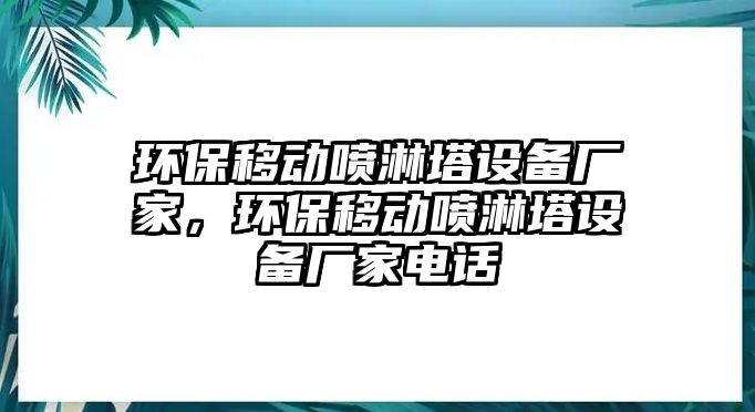 環(huán)保移動噴淋塔設(shè)備廠家，環(huán)保移動噴淋塔設(shè)備廠家電話