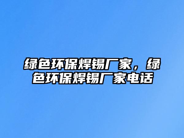 綠色環(huán)保焊錫廠家，綠色環(huán)保焊錫廠家電話
