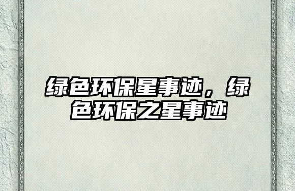 綠色環(huán)保星事跡，綠色環(huán)保之星事跡