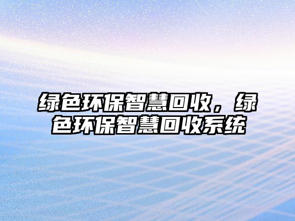 綠色環(huán)保智慧回收，綠色環(huán)保智慧回收系統(tǒng)