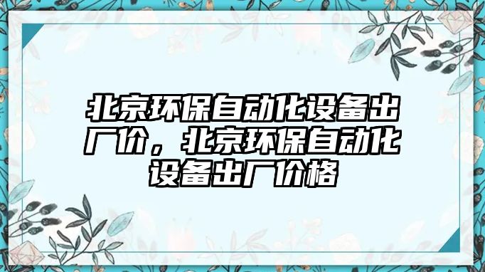 北京環(huán)保自動化設備出廠價，北京環(huán)保自動化設備出廠價格