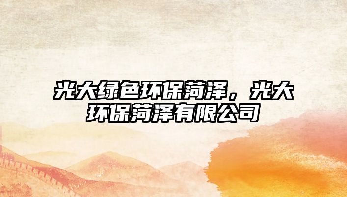 光大綠色環(huán)保菏澤，光大環(huán)保菏澤有限公司