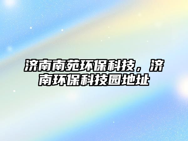 濟(jì)南南苑環(huán)?？萍迹瑵?jì)南環(huán)?？萍紙@地址