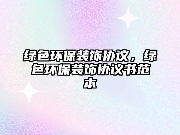 綠色環(huán)保裝飾協(xié)議，綠色環(huán)保裝飾協(xié)議書范本
