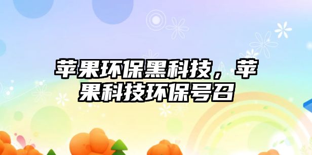蘋果環(huán)保黑科技，蘋果科技環(huán)保號(hào)召