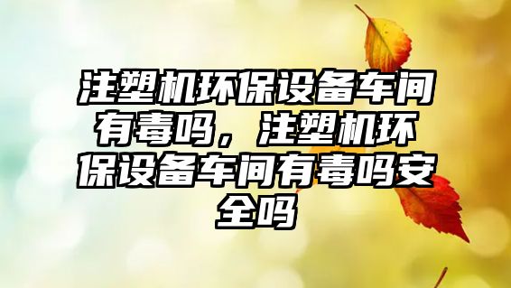 注塑機(jī)環(huán)保設(shè)備車間有毒嗎，注塑機(jī)環(huán)保設(shè)備車間有毒嗎安全嗎