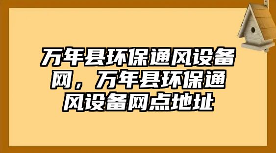 萬年縣環(huán)保通風(fēng)設(shè)備網(wǎng)，萬年縣環(huán)保通風(fēng)設(shè)備網(wǎng)點(diǎn)地址