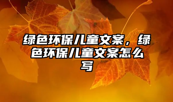 綠色環(huán)保兒童文案，綠色環(huán)保兒童文案怎么寫