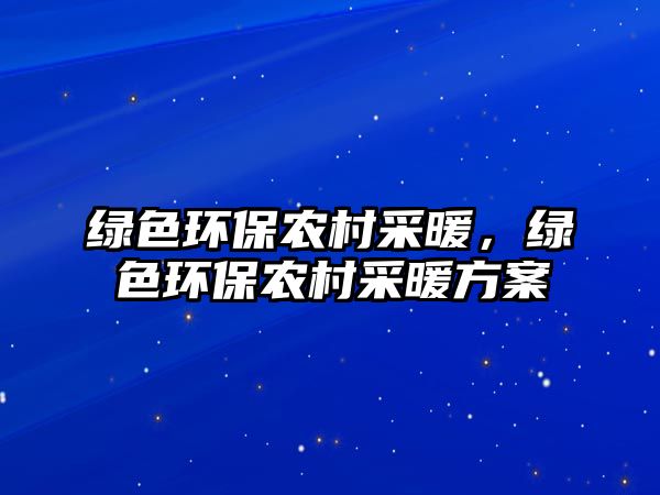綠色環(huán)保農(nóng)村采暖，綠色環(huán)保農(nóng)村采暖方案
