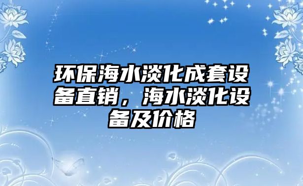 環(huán)保海水淡化成套設(shè)備直銷，海水淡化設(shè)備及價(jià)格