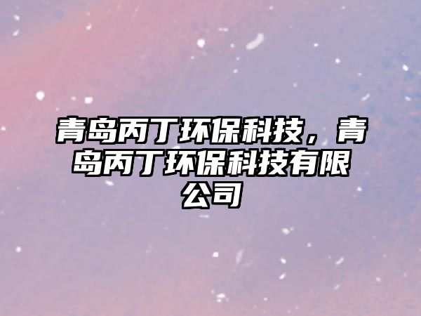 青島丙丁環(huán)保科技，青島丙丁環(huán)?？萍加邢薰? class=