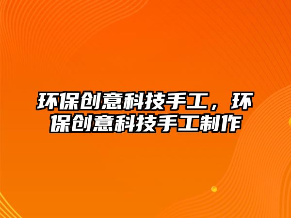 環(huán)保創(chuàng)意科技手工，環(huán)保創(chuàng)意科技手工制作