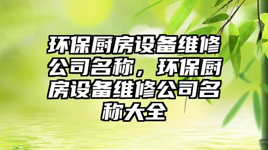 環(huán)保廚房設(shè)備維修公司名稱，環(huán)保廚房設(shè)備維修公司名稱大全