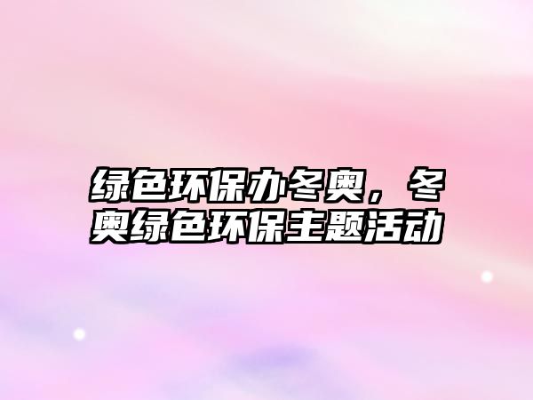 綠色環(huán)保辦冬奧，冬奧綠色環(huán)保主題活動