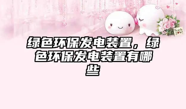 綠色環(huán)保發(fā)電裝置，綠色環(huán)保發(fā)電裝置有哪些