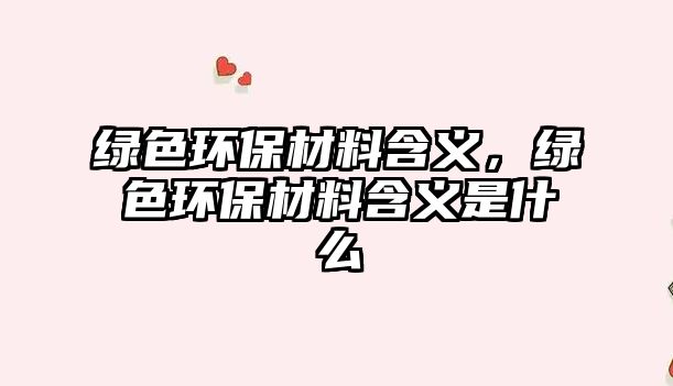 綠色環(huán)保材料含義，綠色環(huán)保材料含義是什么