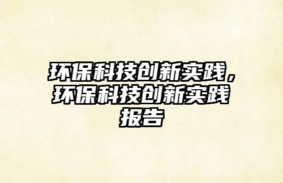 環(huán)?？萍紕?chuàng)新實踐，環(huán)?？萍紕?chuàng)新實踐報告