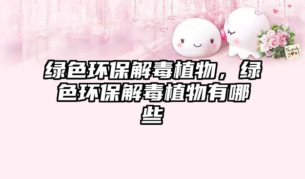 綠色環(huán)保解毒植物，綠色環(huán)保解毒植物有哪些