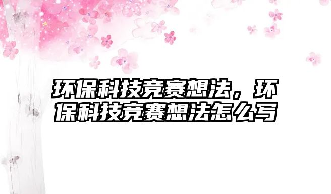 環(huán)?？萍几?jìng)賽想法，環(huán)?？萍几?jìng)賽想法怎么寫