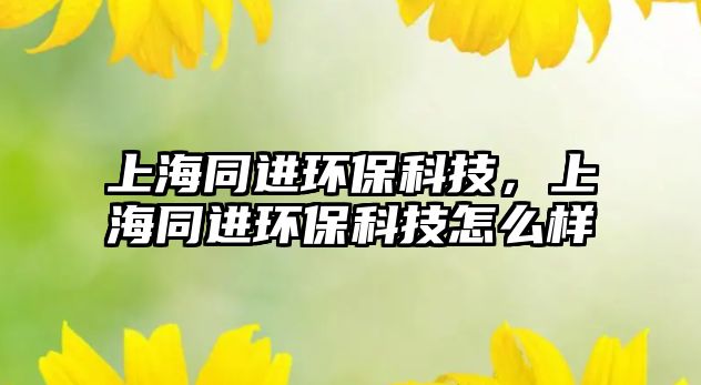 上海同進(jìn)環(huán)?？萍?，上海同進(jìn)環(huán)?？萍荚趺礃?/> 
									</a>
									<h4 class=