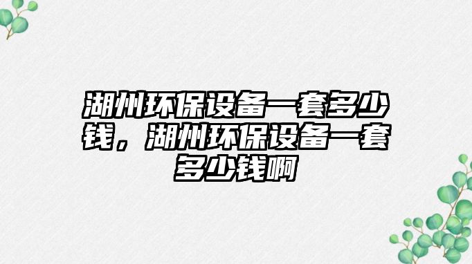 湖州環(huán)保設(shè)備一套多少錢，湖州環(huán)保設(shè)備一套多少錢啊