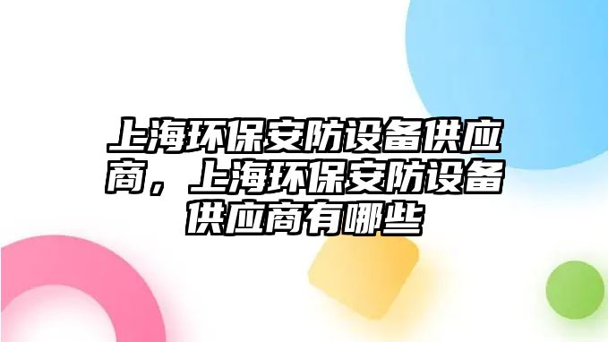 上海環(huán)保安防設(shè)備供應(yīng)商，上海環(huán)保安防設(shè)備供應(yīng)商有哪些
