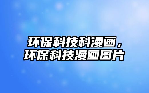環(huán)?？萍伎坡嫞h(huán)保科技漫畫圖片