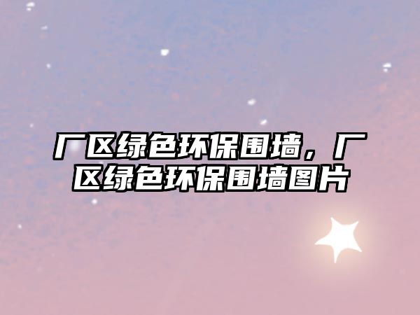 廠區(qū)綠色環(huán)保圍墻，廠區(qū)綠色環(huán)保圍墻圖片