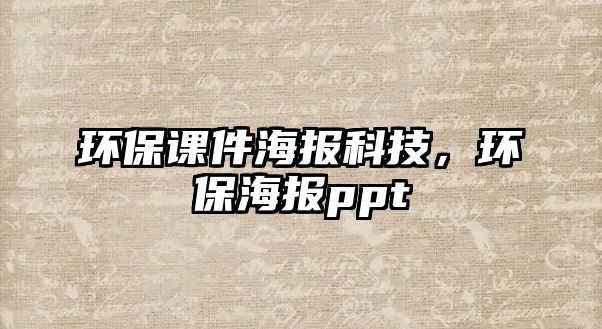 環(huán)保課件海報(bào)科技，環(huán)保海報(bào)ppt