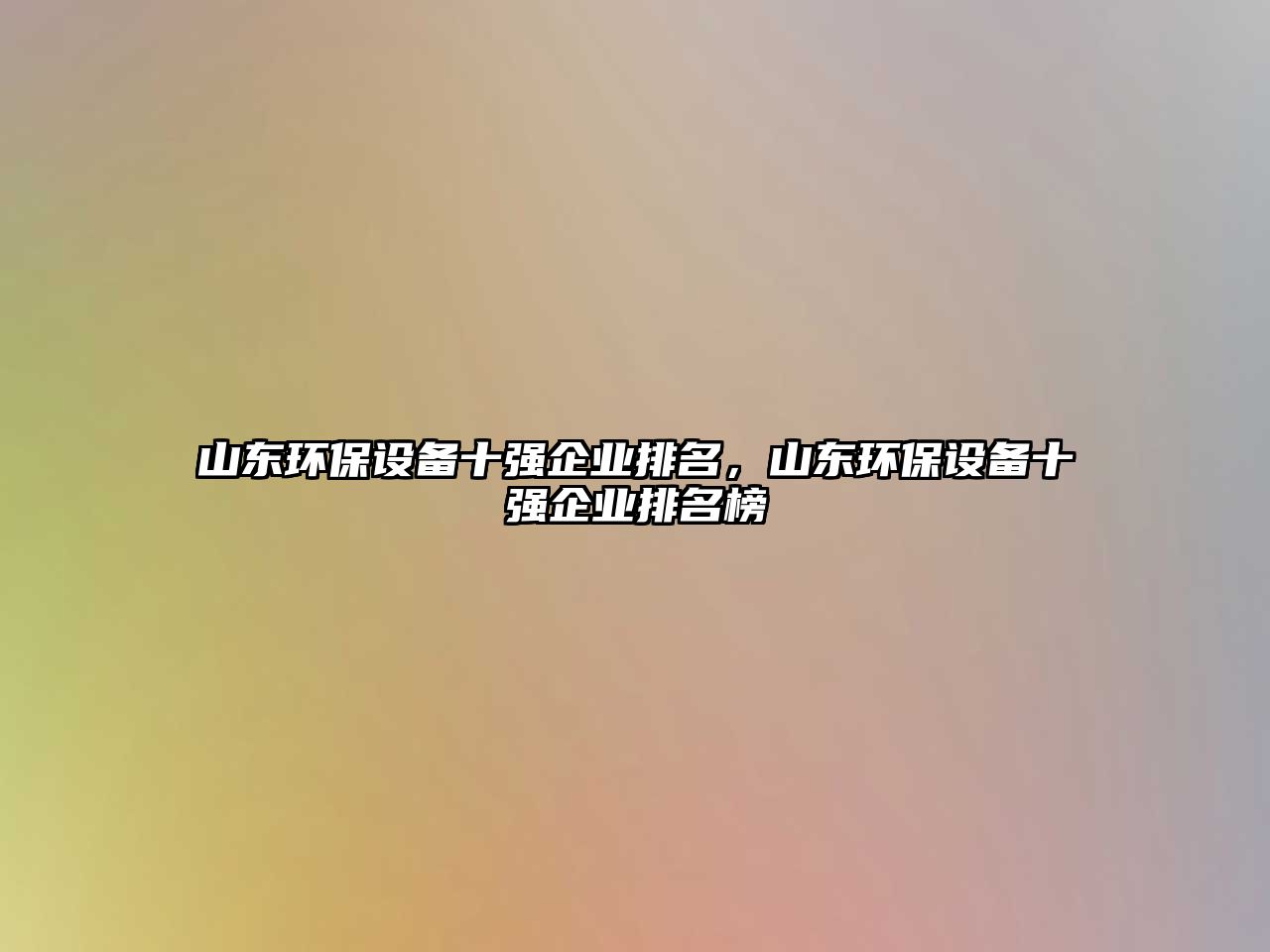 山東環(huán)保設(shè)備十強企業(yè)排名，山東環(huán)保設(shè)備十強企業(yè)排名榜