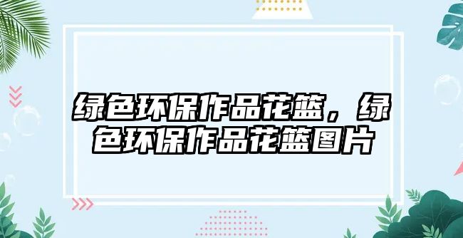 綠色環(huán)保作品花籃，綠色環(huán)保作品花籃圖片