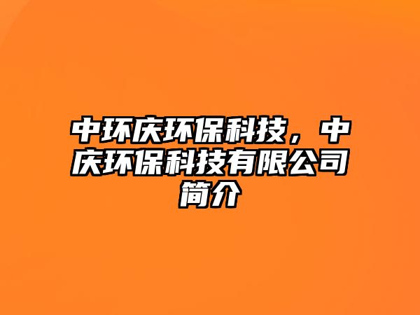 中環(huán)慶環(huán)保科技，中慶環(huán)?？萍加邢薰竞?jiǎn)介