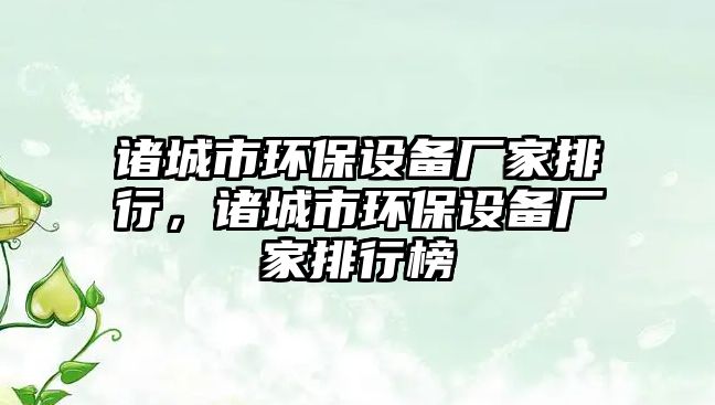 諸城市環(huán)保設(shè)備廠家排行，諸城市環(huán)保設(shè)備廠家排行榜