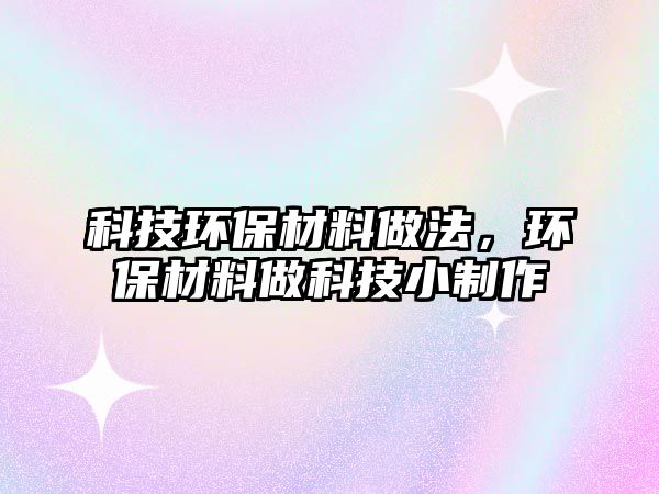 科技環(huán)保材料做法，環(huán)保材料做科技小制作