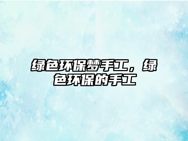 綠色環(huán)保夢手工，綠色環(huán)保的手工