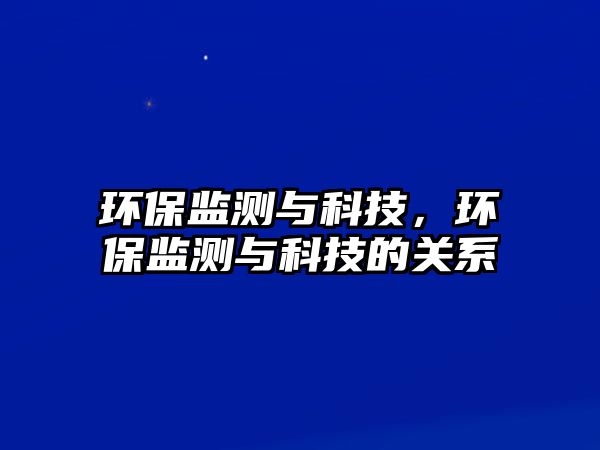 環(huán)保監(jiān)測(cè)與科技，環(huán)保監(jiān)測(cè)與科技的關(guān)系