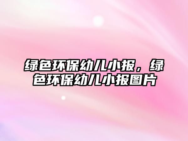 綠色環(huán)保幼兒小報，綠色環(huán)保幼兒小報圖片