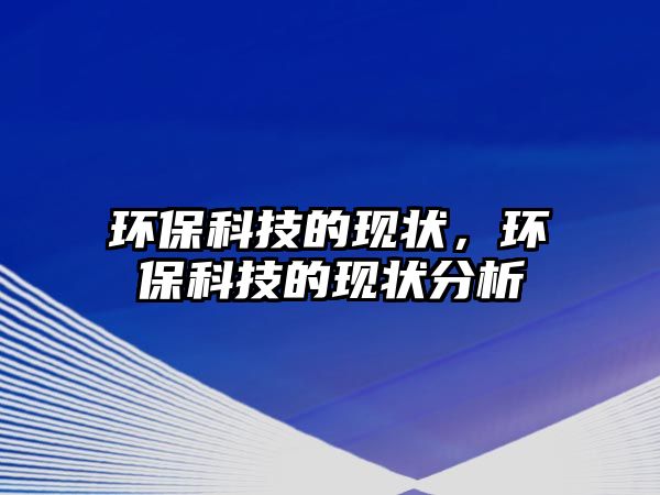環(huán)保科技的現(xiàn)狀，環(huán)保科技的現(xiàn)狀分析