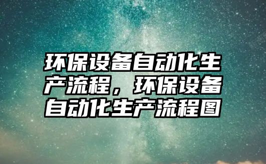環(huán)保設備自動化生產流程，環(huán)保設備自動化生產流程圖