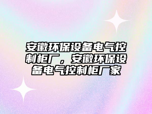 安徽環(huán)保設(shè)備電氣控制柜廠，安徽環(huán)保設(shè)備電氣控制柜廠家