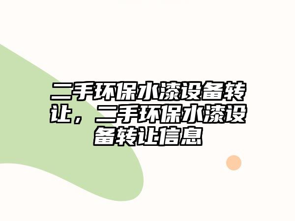 二手環(huán)保水漆設(shè)備轉(zhuǎn)讓，二手環(huán)保水漆設(shè)備轉(zhuǎn)讓信息