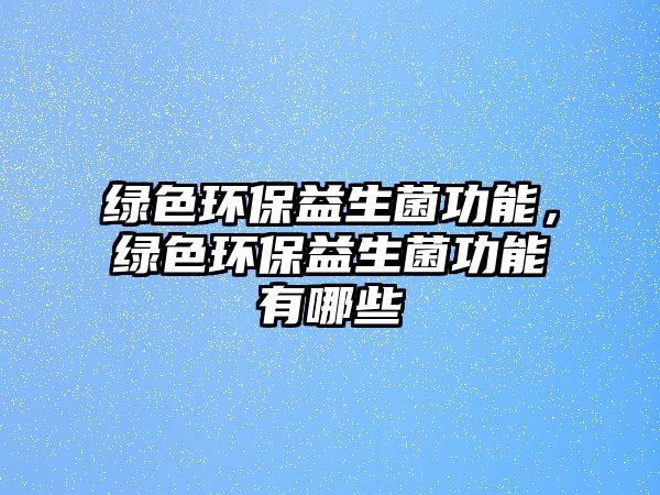 綠色環(huán)保益生菌功能，綠色環(huán)保益生菌功能有哪些