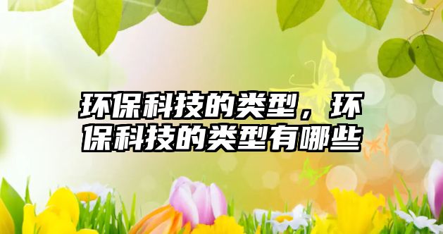 環(huán)?？萍嫉念愋?，環(huán)?？萍嫉念愋陀心男?/> 
									</a>
									<h4 class=
