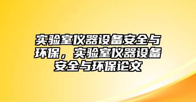 實驗室儀器設(shè)備安全與環(huán)保，實驗室儀器設(shè)備安全與環(huán)保論文