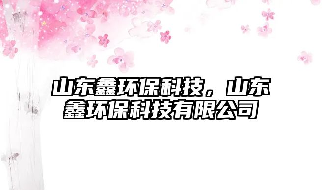 山東鑫環(huán)?？萍迹綎|鑫環(huán)?？萍加邢薰? class=