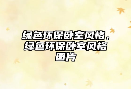 綠色環(huán)保臥室風(fēng)格，綠色環(huán)保臥室風(fēng)格圖片
